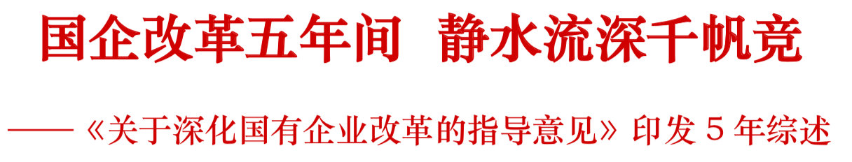 國企改革五年間 靜水流深千帆競——關于《深化國有企業改革的指導意見》印發5年綜述